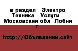  в раздел : Электро-Техника » Услуги . Московская обл.,Лобня г.